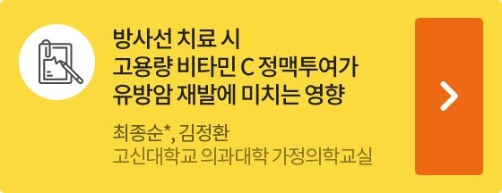 방사선 치료 시 고용량 비타민 C 정맥투여가 유방암 재발에 미치는 영향 최종순*, 김정환    고신대학교 의과대학 가정의학교실